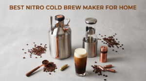 Best Nitro Cold Brew Maker for Home