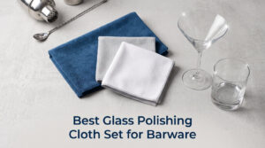 Best Glass Polishing Cloth Set for Barware
