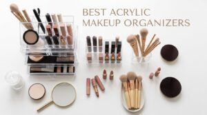 best acrylic makeup organizers